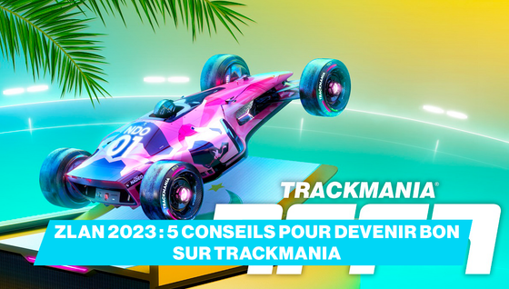 5 conseils pour devenir bon sur Trackmania avant la ZLAN 2023 !