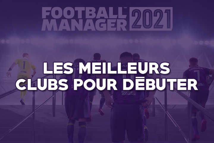 Football Manager 2021 : Les meilleurs clubs pour débuter